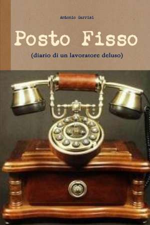 Posto Fisso (Diario Di Un Lavoratore Deluso) de Antonio Garrisi