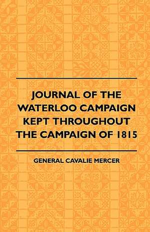 Journal of the Waterloo Campaign Kept Throughout the Campaign of 1815 de Cavalie Mercer