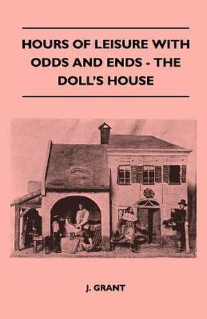 Hours Of Leisure With Odds And Ends - The Doll's House de J. Grant