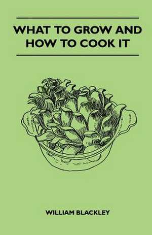 What To Grow And How To Cook It de William Blackley