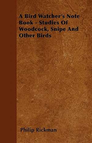 A Bird Watcher's Note Book - Studies Of Woodcock, Snipe And Other Birds de Philip Rickman