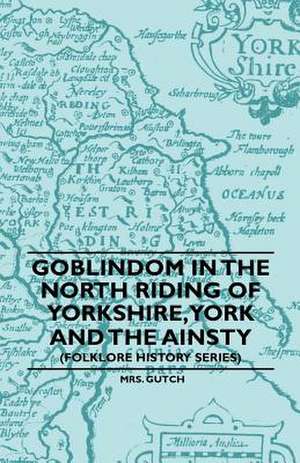 Goblindom in the North Riding of Yorkshire, York and the Ainsty (Folklore History Series) de Gutch