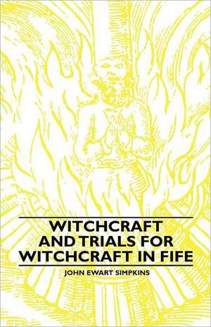 Witchcraft and Trials for Witchcraft in Fife;Examples of Printed Folklore de John Ewart Simpkins