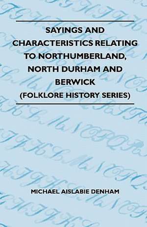 Sayings And Characteristics Relating To Northumberland, North Durham And Berwick (Folklore History Series) de Michael Aislabie Denham