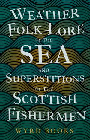 Weather Folk-Lore of the Sea and Superstitions of the Scottish Fishermen de Wyrd Books