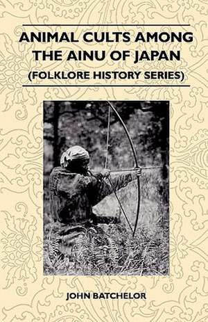 Animal Cults Among the Ainu of Japan (Folklore History Series) de John Batchelor