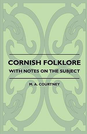 Cornish Folklore - With Notes on the Subject de M. A. Courtney