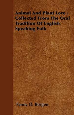 Animal And Plant Lore - Collected From The Oral Tradition Of English Speaking Folk de Fanny D. Bergen