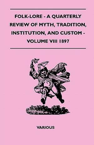 Folk-Lore - A Quarterly Review of Myth, Tradition, Institution, and Custom - Volume VIII 1897 de Various