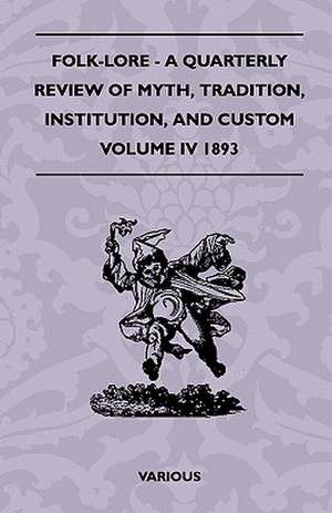 Folk-Lore - A Quarterly Review of Myth, Tradition, Institution, and Custom - Volume IV 1893 de Various