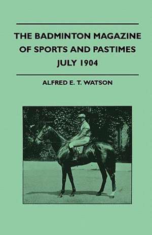 The Badminton Magazine Of Sports And Pastimes - July 1904 - Containing Chapters On de Alfred E. T. Watson