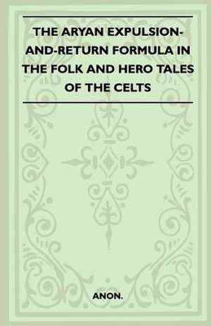 The Aryan Expulsion-and-Return Formula in the Folk and Hero Tales of the Celts (Folklore History Series) de Anon