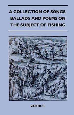 A Collection of Songs, Ballads and Poems on the Subject of Fishing de Various