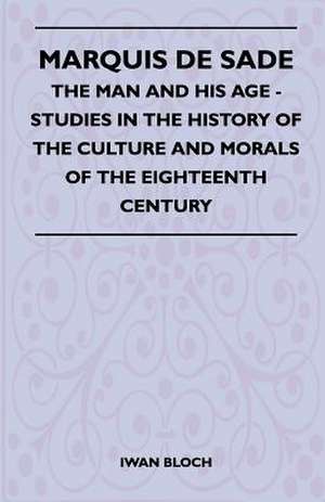 Marquis De Sade - The Man And His Age - Studies In The History Of The Culture And Morals Of The Eighteenth Century de Iwan Bloch