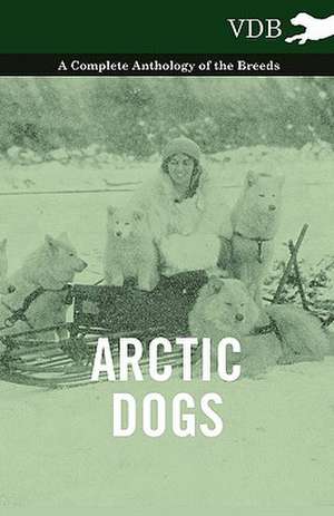 Arctic Dogs - A Complete Anthology of the Breeds - de various