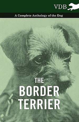 The Border Terrier - A Complete Anthology of the Dog - de various