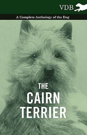 The Cairn Terrier - A Complete Anthology of the Dog - de various