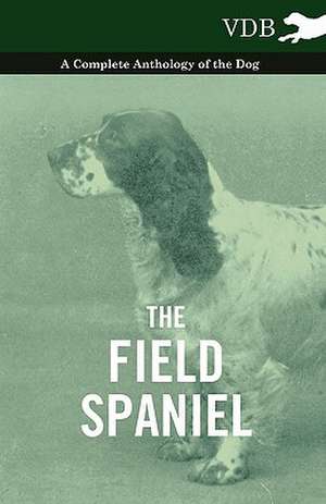 The Field Spaniel - A Complete Anthology of the Dog de various