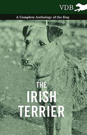 The Irish Terrier - A Complete Anthology of the Dog de various