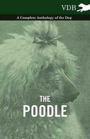 The Poodle - A Complete Anthology of the Dog de various