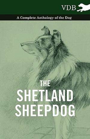 The Shetland Sheepdog - A Complete Anthology of the Dog de various