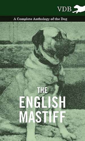 The English Mastiff - A Complete Anthology of the Dog de various