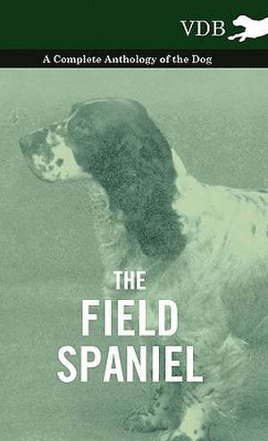 The Field Spaniel - A Complete Anthology of the Dog de various