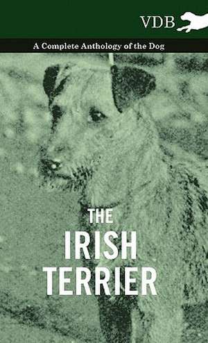 The Irish Terrier - A Complete Anthology of the Dog de various