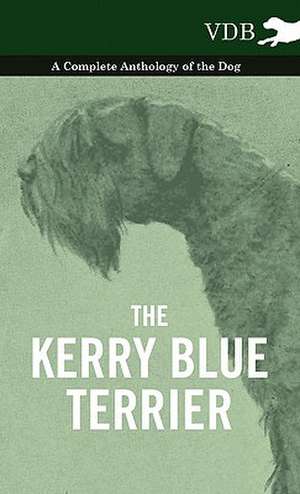 The Kerry Blue Terrier - A Complete Anthology of the Dog de various