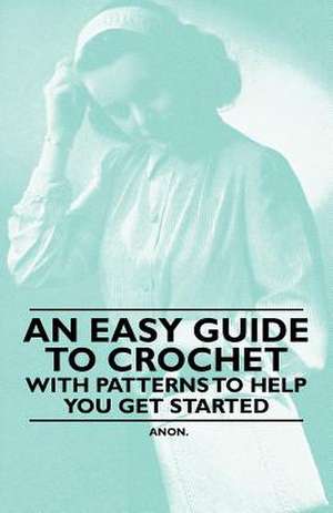 An Easy Guide to Crochet - With Patterns to Help you get Started de Anon.