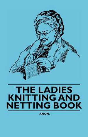 The Ladies Knitting and Netting Book de Anon.