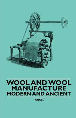 Wool and Wool Manufacture - Modern and Ancient de Anon.