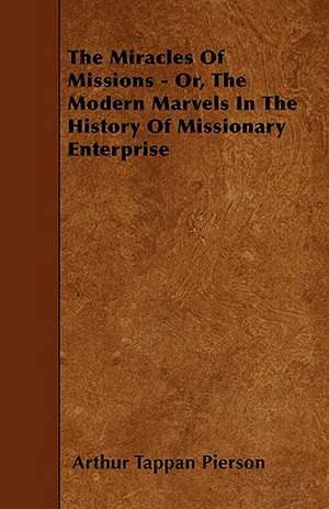 The Miracles Of Missions - Or, The Modern Marvels In The History Of Missionary Enterprise de Arthur Tappan Pierson