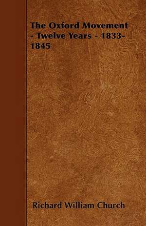 The Oxford Movement - Twelve Years - 1833-1845 de Richard William Church