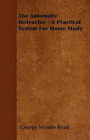 The Automatic Instructor - A Practical System For Home Study de George Windle Read