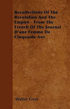 Recollections Of The Revolution And The Empire - From The French Of The Journal D'une Femme De Cinquante Ans de Walter Geer