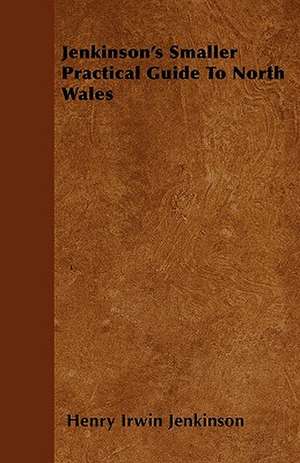 Jenkinson's Smaller Practical Guide To North Wales de Henry Irwin Jenkinson