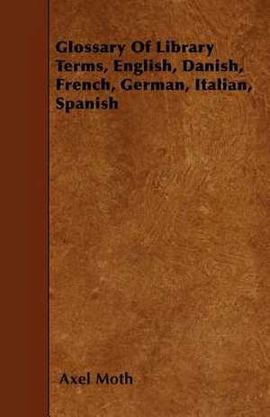 Glossary Of Library Terms, English, Danish, French, German, Italian, Spanish de Axel Moth