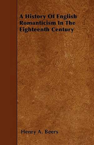 A History Of English Romanticism In The Eighteenth Century de Henry A. Beers