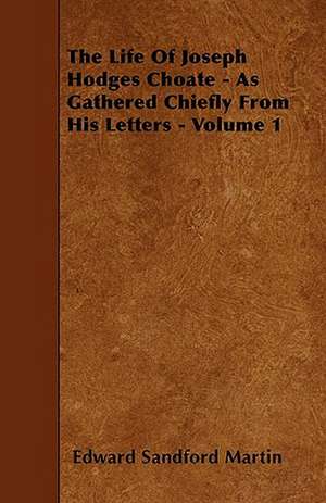 The Life Of Joseph Hodges Choate - As Gathered Chiefly From His Letters - Volume 1 de Edward Sandford Martin