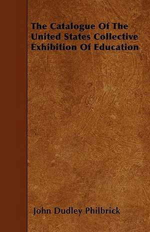 The Catalogue Of The United States Collective Exhibition Of Education de John Dudley Philbrick