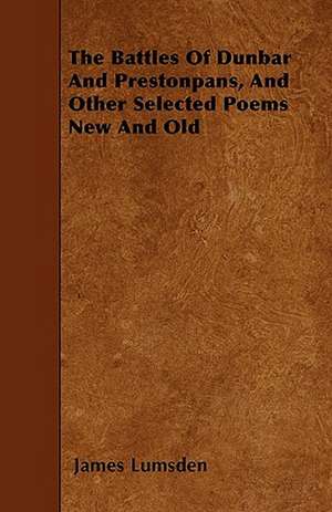 The Battles Of Dunbar And Prestonpans, And Other Selected Poems New And Old de James Lumsden