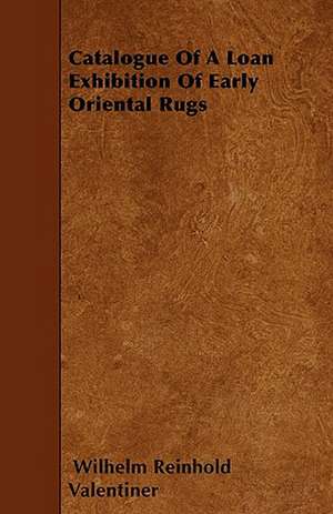 Catalogue Of A Loan Exhibition Of Early Oriental Rugs de Wilhelm Reinhold Valentiner