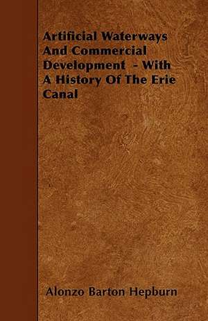 Artificial Waterways And Commercial Development - With A History Of The Erie Canal de Alonzo Barton Hepburn