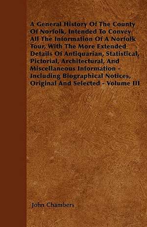 A General History Of The County Of Norfolk, Intended To Convey All The Information Of A Norfolk Tour, With The More Extended Details Of Antiquarian, Statistical, Pictorial, Architectural, And Miscellaneous Information - Including Biographical Notices, Ori de John Chambers