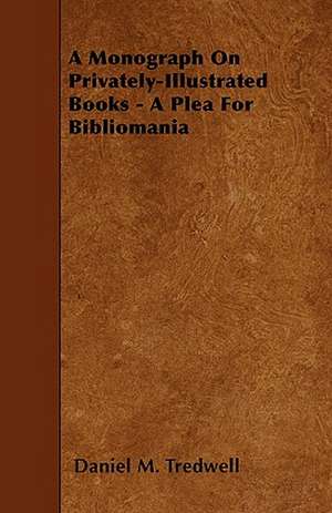 A Monograph On Privately-Illustrated Books - A Plea For Bibliomania de Daniel M. Tredwell