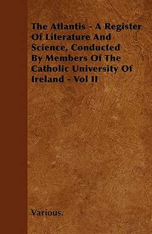 The Atlantis - A Register of Literature and Science, Conducted by Members of the Catholic University of Ireland - Vol II de various