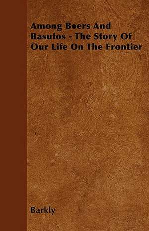 Among Boers And Basutos - The Story Of Our Life On The Frontier de Barkly