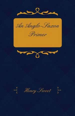 An Anglo-Saxon Primer - With Grammar, Notes, and Glossary de Henry Sweet