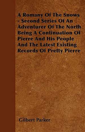 A Romany Of The Snows - Second Series Of An Adventurer Of The North Being A Continuation Of Pierre And His People And The Latest Existing Records Of Pretty Pierre de Gilbert Parker